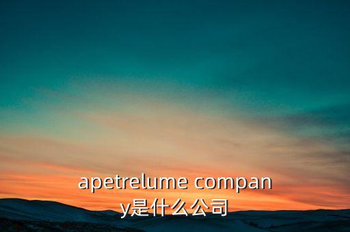 apetrelume company是什么公司