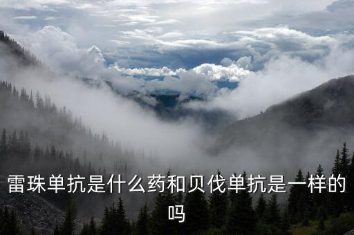 雷珠單抗是什么藥和貝伐單抗是一樣的嗎