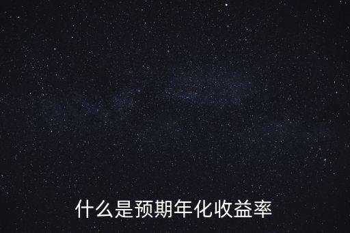 預期年收益什么意思，什么是預期年化收益率