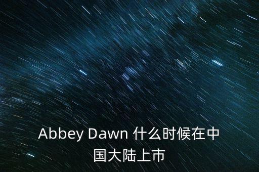 Abbey Dawn 什么時(shí)候在中國(guó)大陸上市