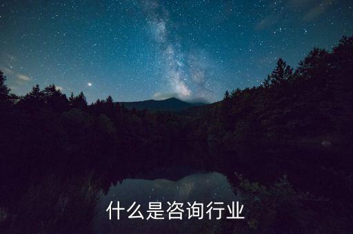 咨詢行業(yè)是什么，咨詢行業(yè)是服務(wù)行業(yè)嗎為什么