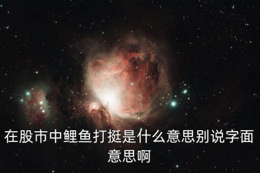 股票神仙打架什么意思，在股市中鯉魚打挺是什么意思別說字面意思啊