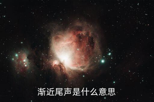 已接近尾聲什么意思，漸近尾聲是什么意思