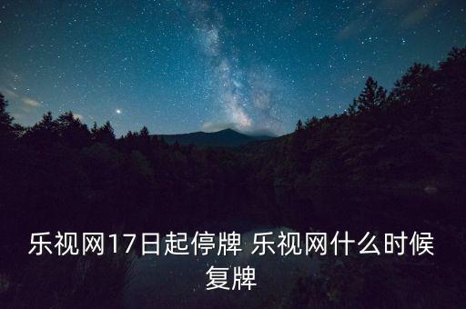 2016樂(lè)視股什么時(shí)候復(fù)牌，樂(lè)視網(wǎng)股票7月6日臨時(shí)停牌后何時(shí)復(fù)牌