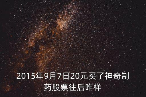 2015年9月7日20元買了神奇制藥股票往后咋樣