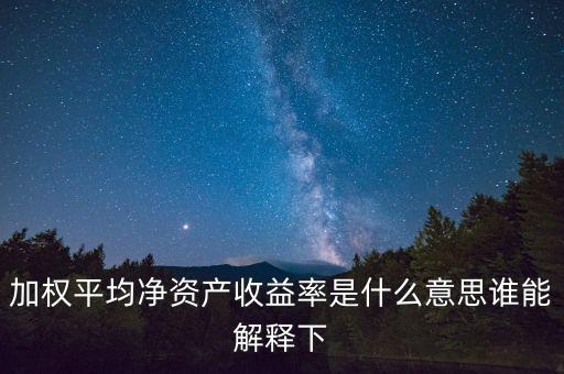 加權平均凈資產(chǎn)收益率是什么意思誰能解釋下