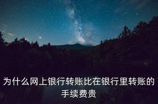 為什么網(wǎng)上銀行轉(zhuǎn)賬比在銀行里轉(zhuǎn)賬的手續(xù)費(fèi)貴