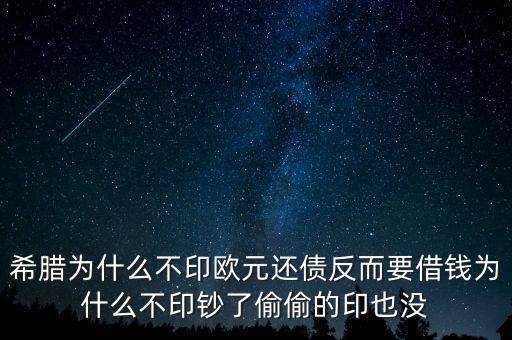 希臘為什么不印鈔票，希臘為什么不印歐元還債反而要借錢為什么不印鈔了偷偷的印也沒