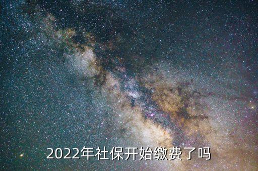 2022年社保開始繳費(fèi)了嗎