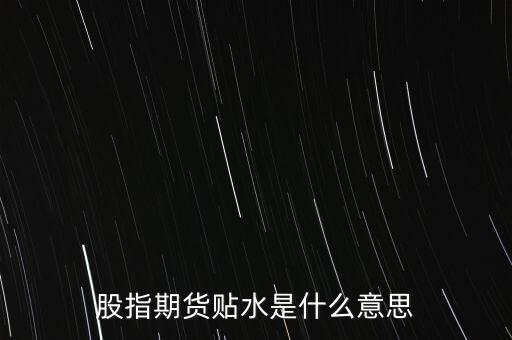 股指期貨貼水是什么意思