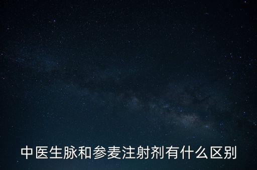 中醫(yī)生脈和參麥注射劑有什么區(qū)別