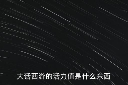 大話西游的活力值是什么東西