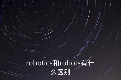 robotics和robots有什么區(qū)別