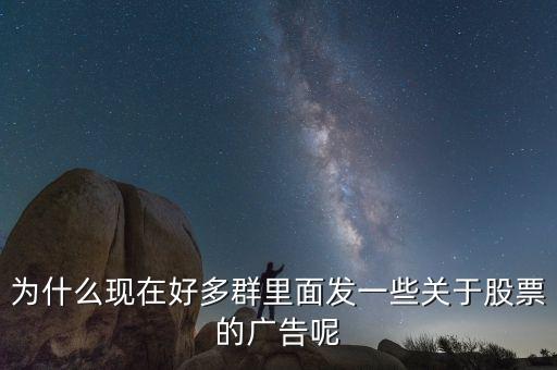 為什么現在好多群里面發(fā)一些關于股票的廣告呢