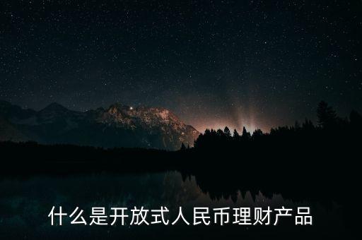 什么是開放式人民幣理財產(chǎn)品