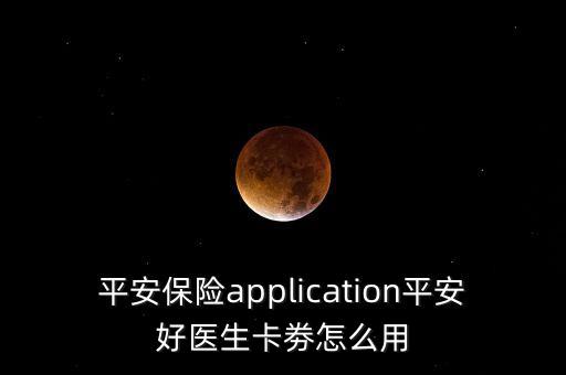 平安保險application平安好醫(yī)生卡劵怎么用