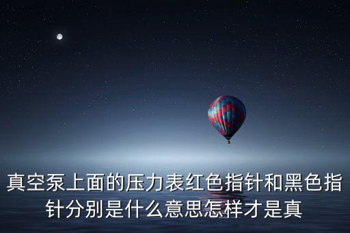 真空泵上面的壓力表紅色指針和黑色指針分別是什么意思怎樣才是真