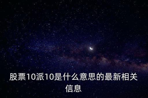 股票10派10是什么意思的最新相關(guān)信息