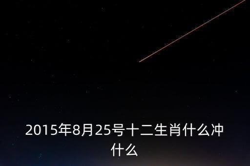 2015年8月25號十二生肖什么沖什么