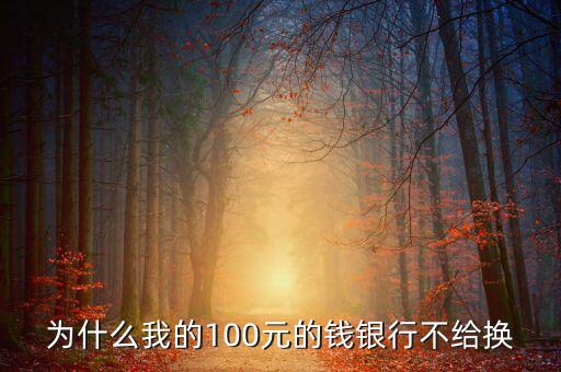 為什么我的100元的錢銀行不給換