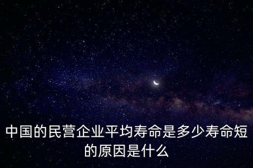 中國的民營企業(yè)平均壽命是多少壽命短的原因是什么