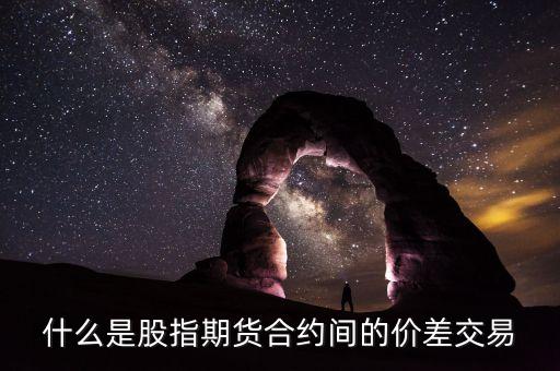 什么是股指期貨合約間的價差交易