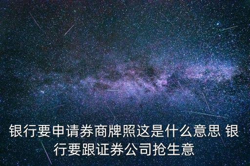 銀行要申請券商牌照這是什么意思 銀行要跟證券公司搶生意