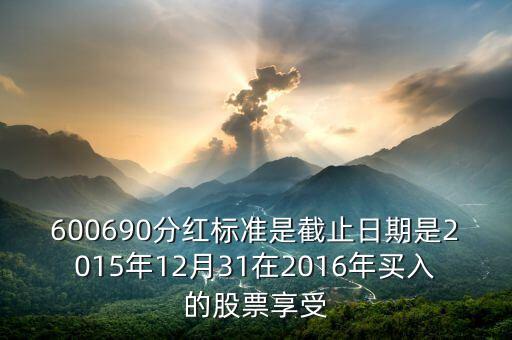 銅陵有色2016什么分紅，600690分紅標(biāo)準(zhǔn)是截止日期是2015年12月31在2016年買入的股票享受