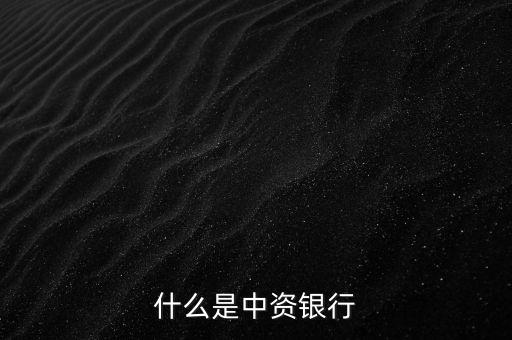 什么是中資銀行，中資銀行與內(nèi)資銀行有何不同