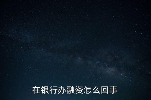 在銀行辦融資怎么回事