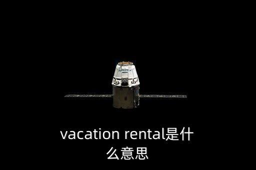 度假租賃是什么，vacation rental是什么意思