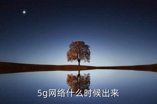 5g網(wǎng)絡(luò)什么時候出來