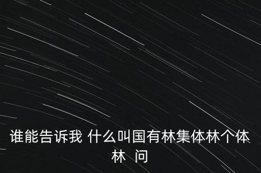 誰能告訴我 什么叫國有林集體林個體林  問