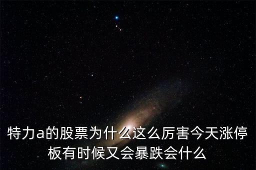 特力a的股票為什么這么厲害今天漲停板有時候又會暴跌會什么