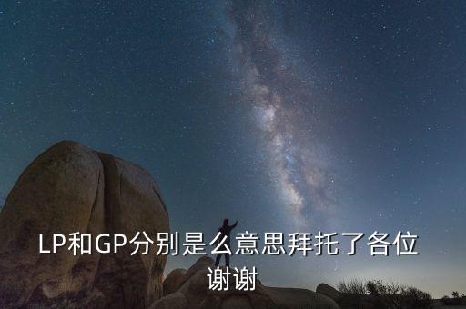 lp與gp是什么意思，LP和GP分別是么意思拜托了各位 謝謝