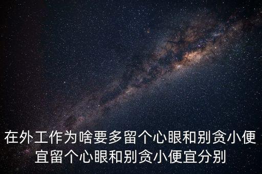 多留心眼是什么意思，在外工作為啥要多留個心眼和別貪小便宜留個心眼和別貪小便宜分別