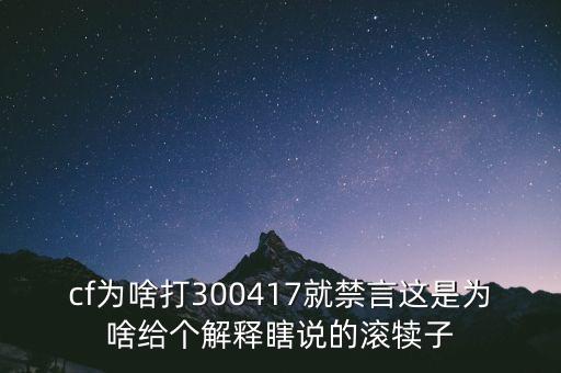 cf為啥打300417就禁言這是為啥給個解釋瞎說的滾犢子