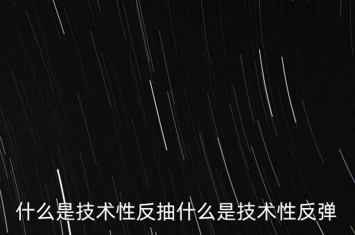 什么是技術(shù)性反抽什么是技術(shù)性反彈