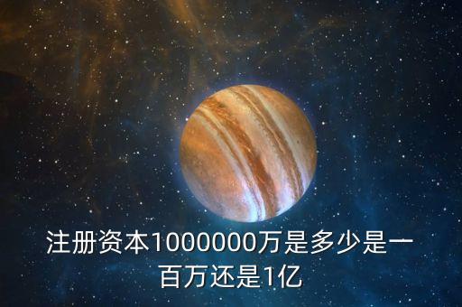 注冊(cè)資本100億是什么概念，注冊(cè)資本1000000萬是多少是一百萬還是1億