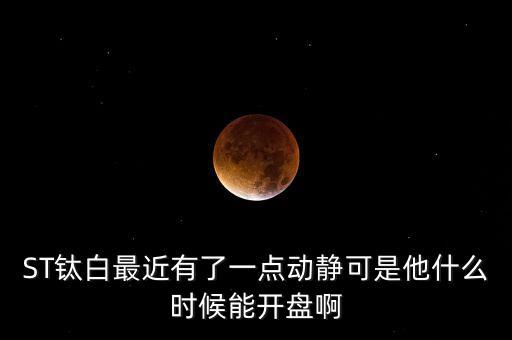 st釩鈦什么時候開盤，000629攀鋼釩鈦什么時候開盤