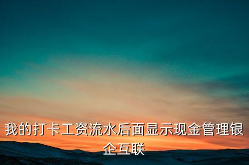 我的打卡工資流水后面顯示現(xiàn)金管理銀企互聯(lián)