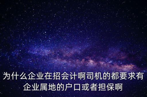 為什么企業(yè)在招會(huì)計(jì)啊司機(jī)的都要求有企業(yè)屬地的戶口或者擔(dān)保啊