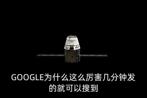 GOOGLE為什么這么厲害幾分鐘發(fā)的就可以搜到