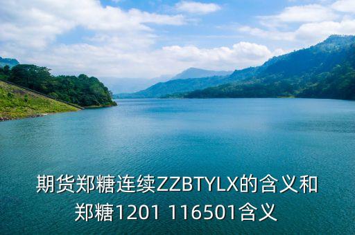 期貨鄭糖連續(xù)ZZBTYLX的含義和鄭糖1201 116501含義