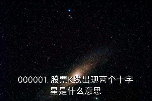 000001 股票K線出現(xiàn)兩個十字星是什么意思