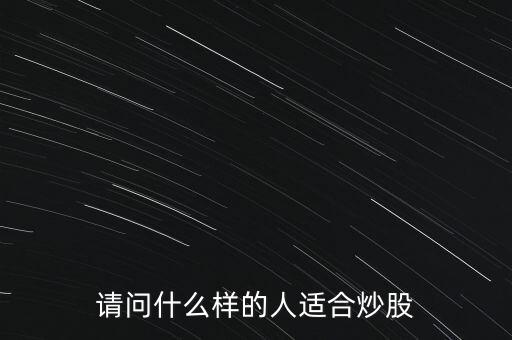 什么人炒股好，請問什么樣的人適合炒股