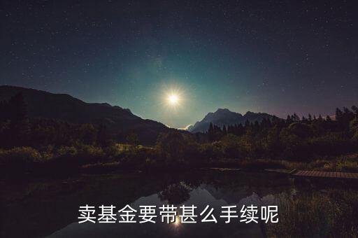 賣基金要帶甚么手續(xù)呢