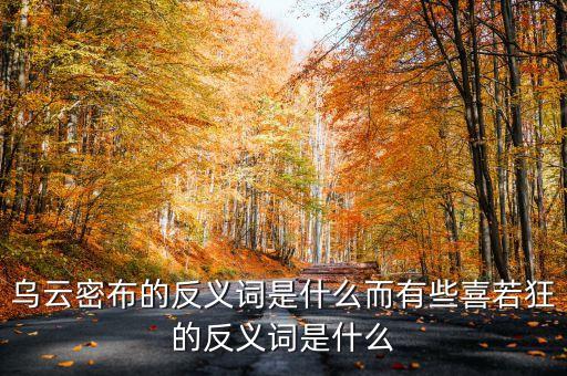 烏云密布的反義詞是什么而有些喜若狂的反義詞是什么