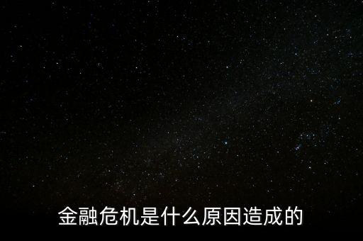 貨幣危機的根源是什么，金融危機是什么原因造成的