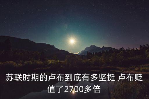 蘇聯(lián)時(shí)期的盧布到底有多堅(jiān)挺 盧布貶值了2700多倍